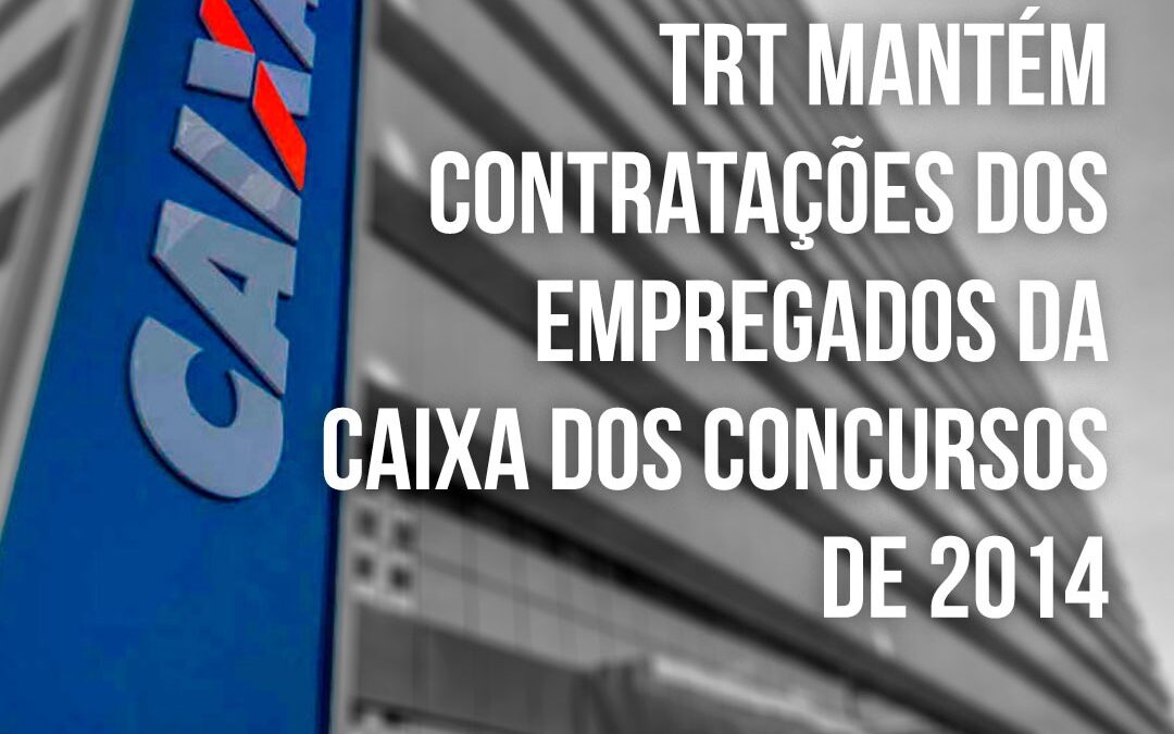 TRT mantém contratações dos empregados da Caixa dos concursos de 2014