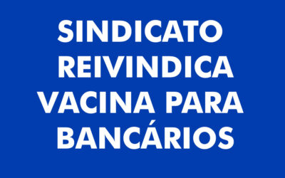 Sindicato reivindica vacina para os bancários
