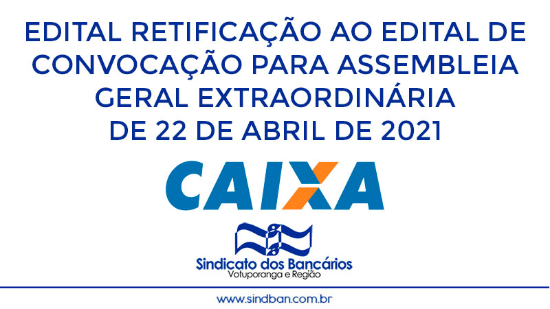 EDITAL RETIFICAÇÃO AO EDITAL DE CONVOCAÇÃO PARA ASSEMBLEIA GERAL EXTRAORDINÁRIA DE 22 DE ABRIL DE 2021, QUE PRESTAM SERVIÇOS NA CAIXA ECONÔMICA FEDERAL