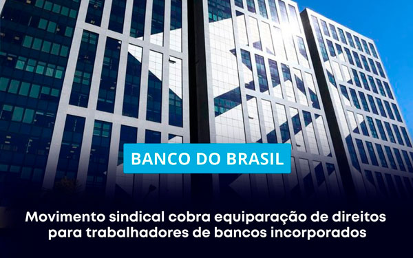 BB: Movimento sindical cobra equiparação de direitos para trabalhadores de bancos incorporados